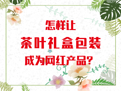 在山東，如何讓茶葉禮盒包裝成為網(wǎng)紅產(chǎn)品？